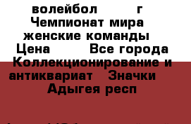 15.1) волейбол : 1978 г - Чемпионат мира - женские команды › Цена ­ 99 - Все города Коллекционирование и антиквариат » Значки   . Адыгея респ.